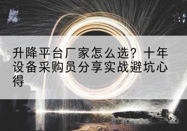 靖江升降平台厂家-怎么选？十年设备采购员分享实战避坑心得