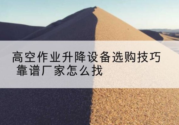 靖江电动升降平台厂家推荐-高空作业升降设备选购技巧 靠谱厂家怎么找